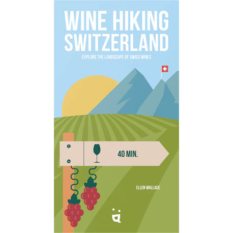 Wine Hiking Switzerland: Explore the Landscape of Swiss Wines by Ellen Wallace